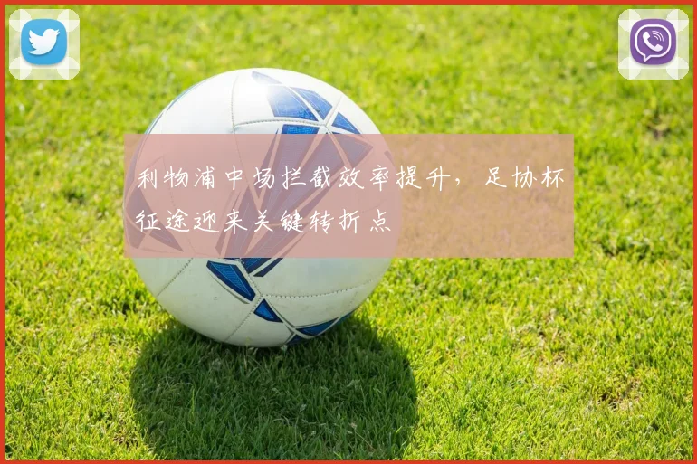 利物浦中场拦截效率提升，足协杯征途迎来关键转折点