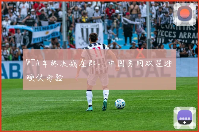 WTA年终决战在即，中国男网双星迎硬仗考验