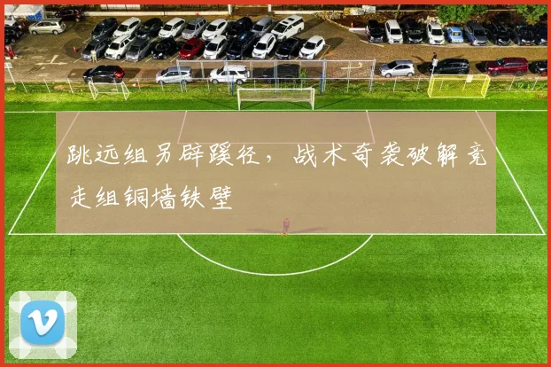 跳远组另辟蹊径，战术奇袭破解竞走组铜墙铁壁