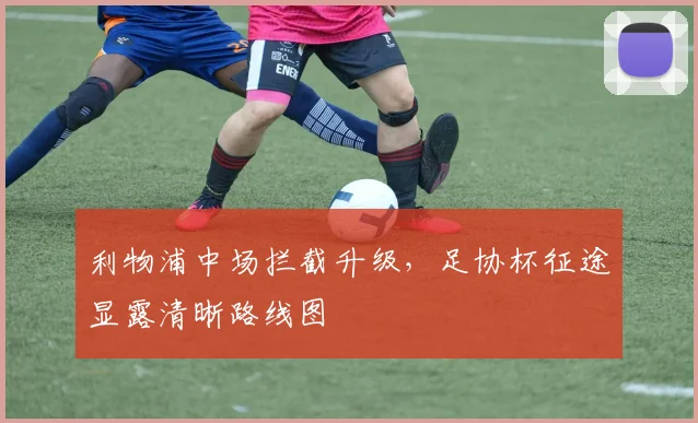 利物浦中场拦截升级，足协杯征途显露清晰路线图