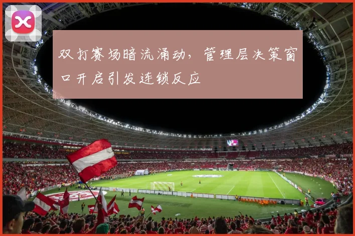 双打赛场暗流涌动，管理层决策窗口开启引发连锁反应