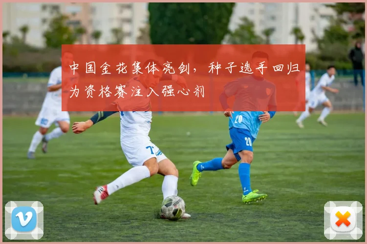 中国金花集体亮剑，种子选手回归为资格赛注入强心剂
