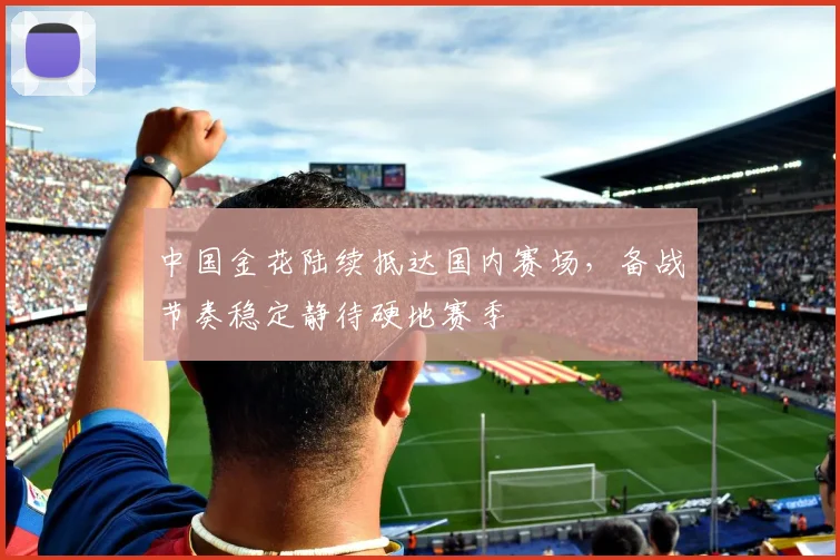 中国金花陆续抵达国内赛场，备战节奏稳定静待硬地赛季