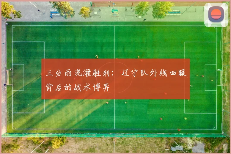 三分雨浇灌胜利：辽宁队外线回暖背后的战术博弈