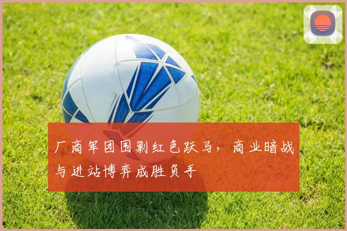 厂商军团围剿红色跃马，商业暗战与进站博弈成胜负手